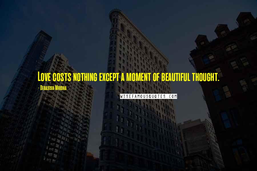 Debasish Mridha Quotes: Love costs nothing except a moment of beautiful thought.