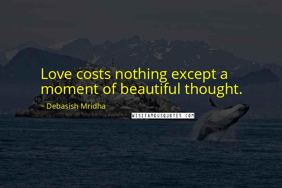 Debasish Mridha Quotes: Love costs nothing except a moment of beautiful thought.