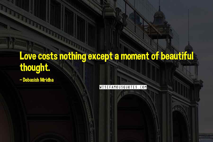 Debasish Mridha Quotes: Love costs nothing except a moment of beautiful thought.