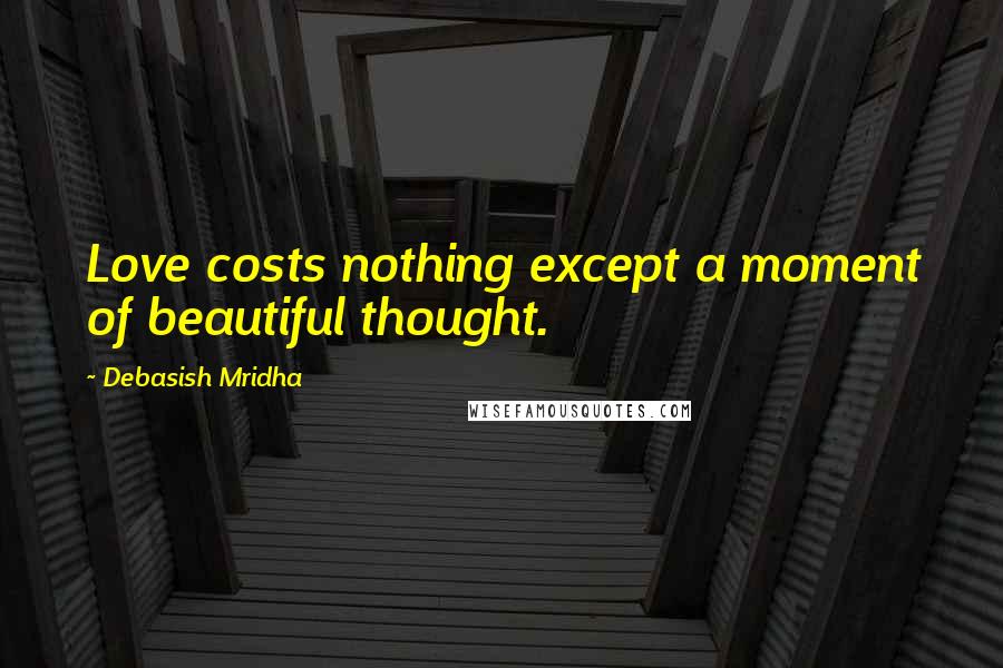 Debasish Mridha Quotes: Love costs nothing except a moment of beautiful thought.