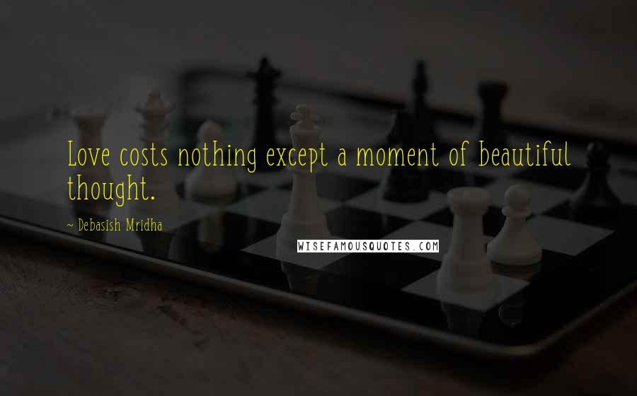 Debasish Mridha Quotes: Love costs nothing except a moment of beautiful thought.