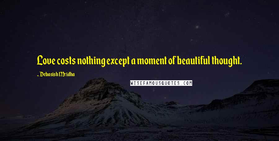 Debasish Mridha Quotes: Love costs nothing except a moment of beautiful thought.