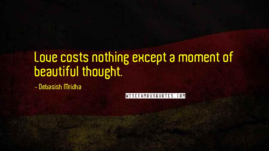 Debasish Mridha Quotes: Love costs nothing except a moment of beautiful thought.