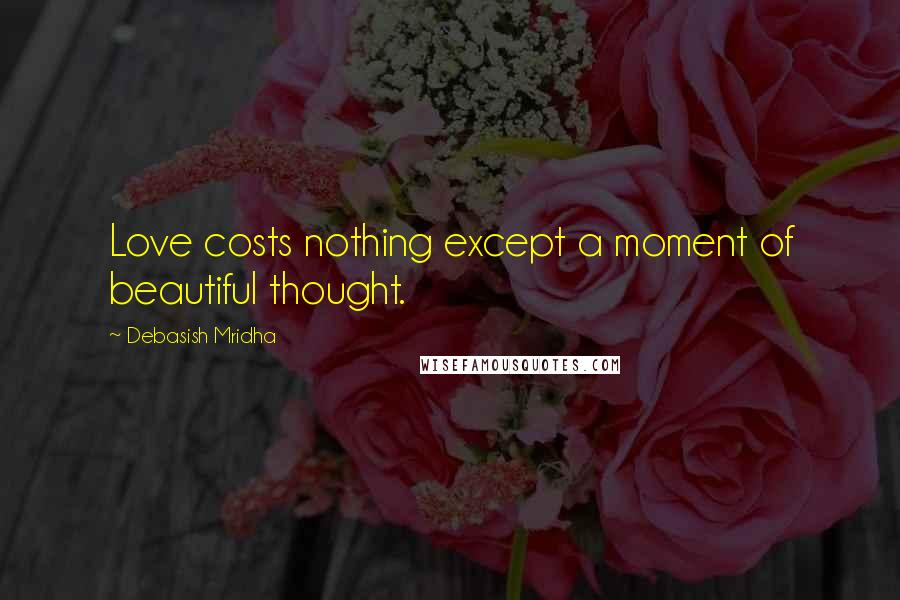 Debasish Mridha Quotes: Love costs nothing except a moment of beautiful thought.