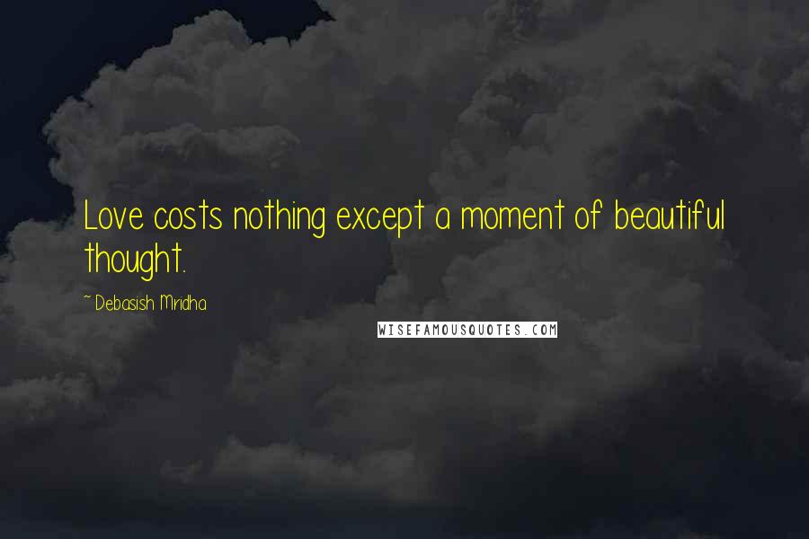 Debasish Mridha Quotes: Love costs nothing except a moment of beautiful thought.