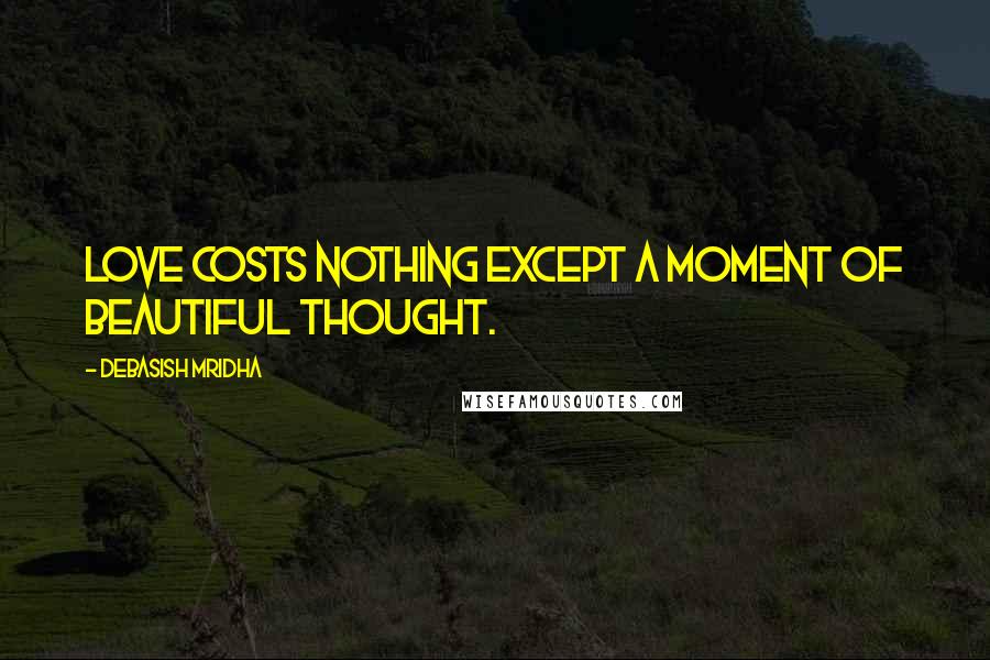 Debasish Mridha Quotes: Love costs nothing except a moment of beautiful thought.