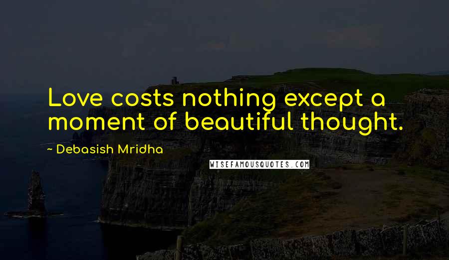 Debasish Mridha Quotes: Love costs nothing except a moment of beautiful thought.