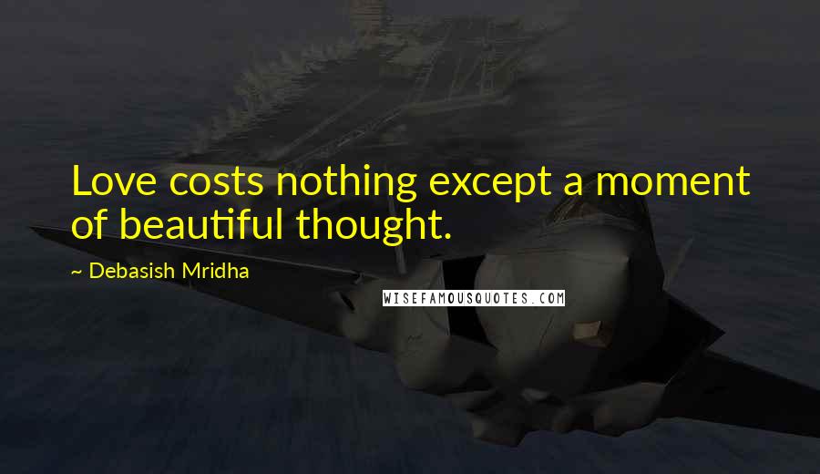 Debasish Mridha Quotes: Love costs nothing except a moment of beautiful thought.