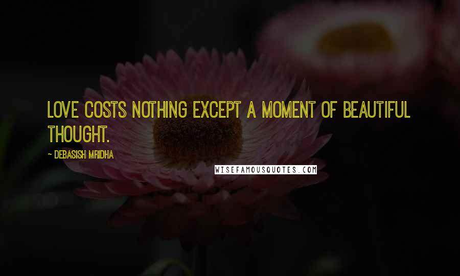 Debasish Mridha Quotes: Love costs nothing except a moment of beautiful thought.