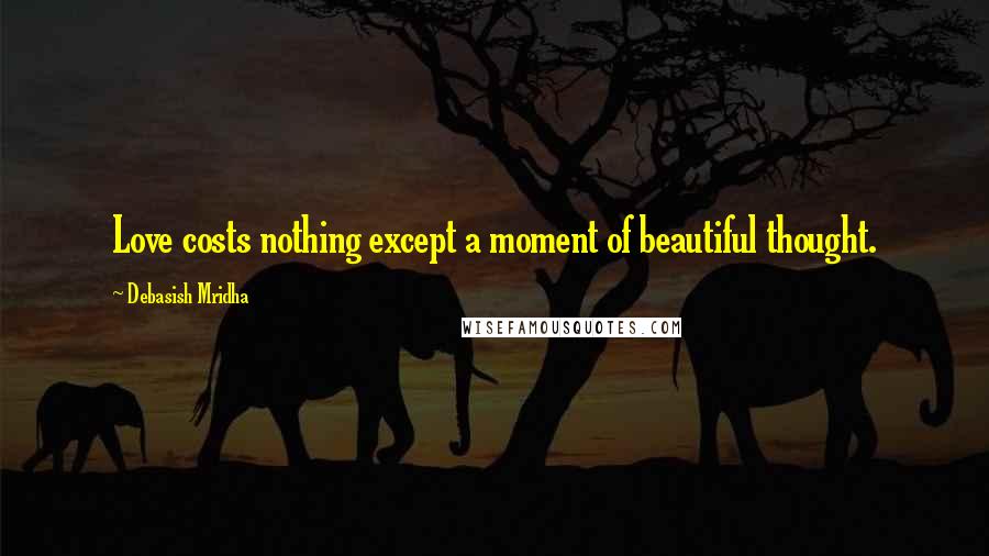 Debasish Mridha Quotes: Love costs nothing except a moment of beautiful thought.