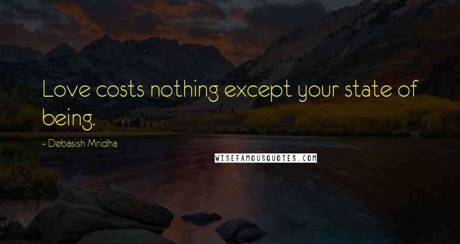 Debasish Mridha Quotes: Love costs nothing except your state of being.