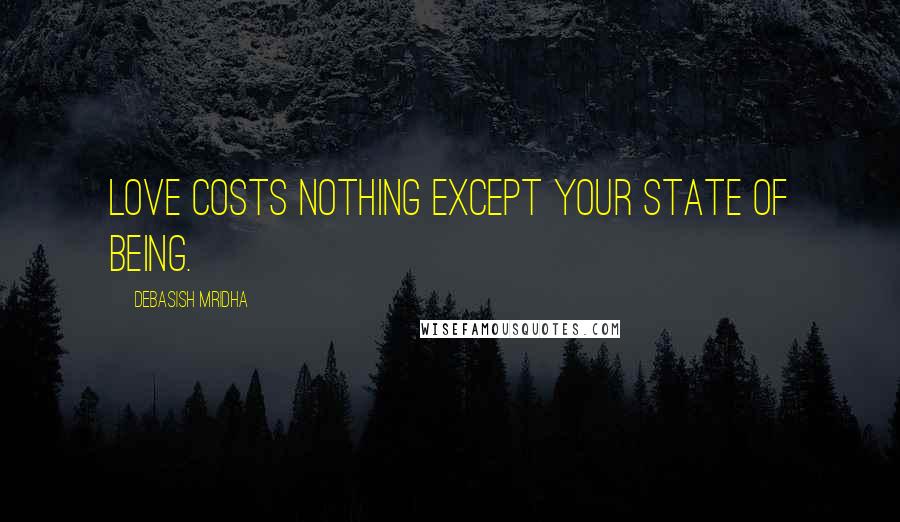 Debasish Mridha Quotes: Love costs nothing except your state of being.