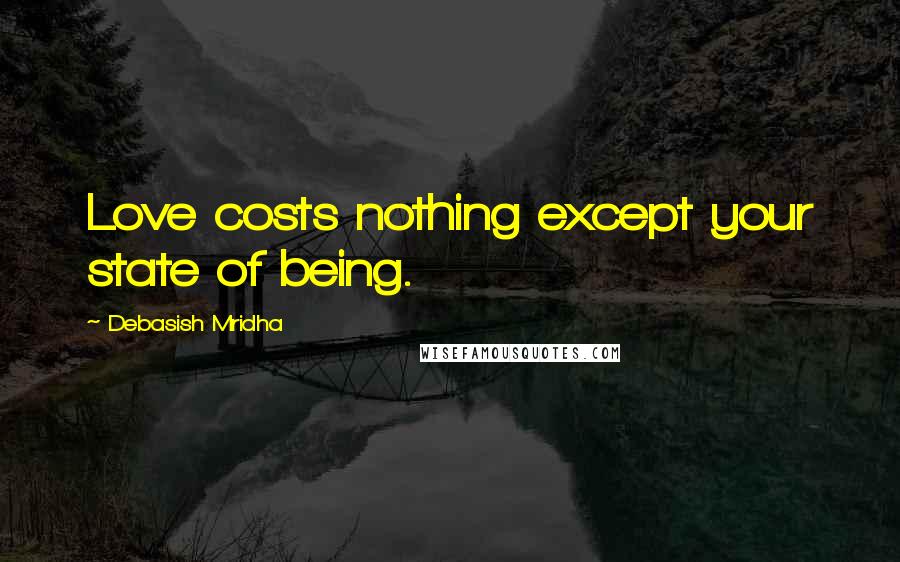 Debasish Mridha Quotes: Love costs nothing except your state of being.