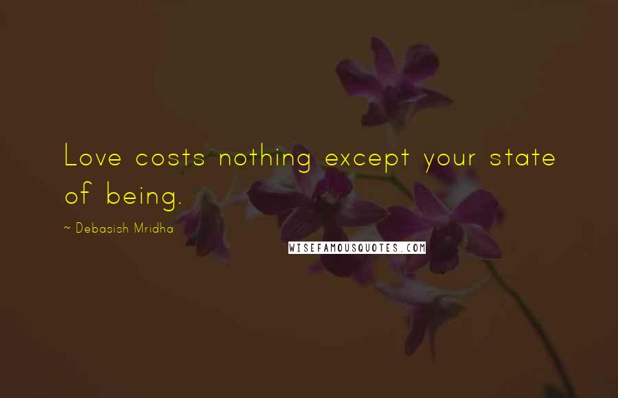 Debasish Mridha Quotes: Love costs nothing except your state of being.