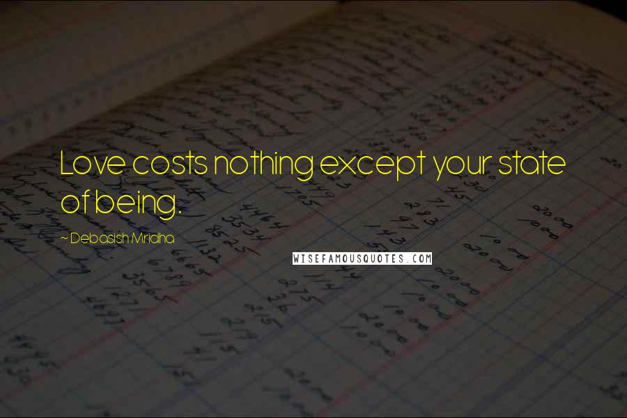 Debasish Mridha Quotes: Love costs nothing except your state of being.