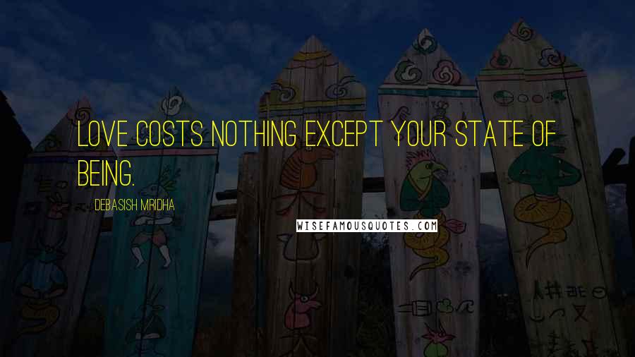 Debasish Mridha Quotes: Love costs nothing except your state of being.