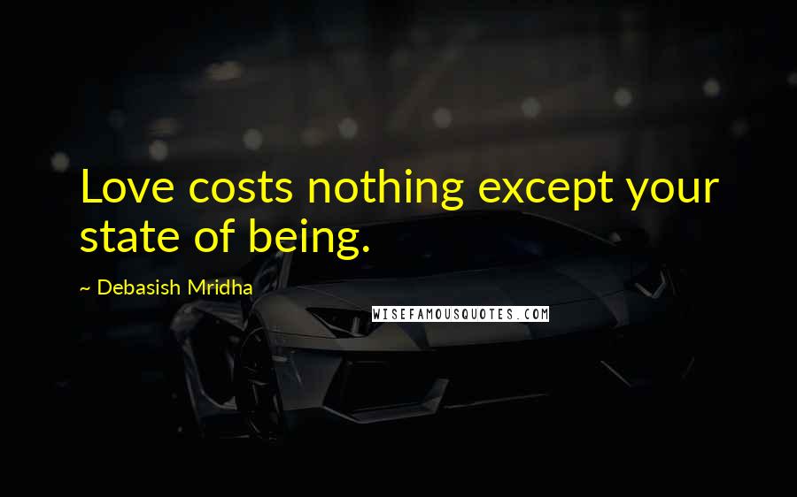 Debasish Mridha Quotes: Love costs nothing except your state of being.