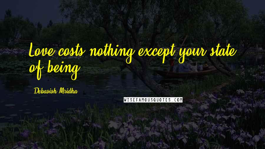 Debasish Mridha Quotes: Love costs nothing except your state of being.