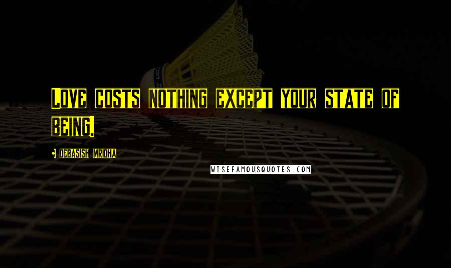 Debasish Mridha Quotes: Love costs nothing except your state of being.