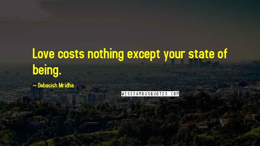 Debasish Mridha Quotes: Love costs nothing except your state of being.