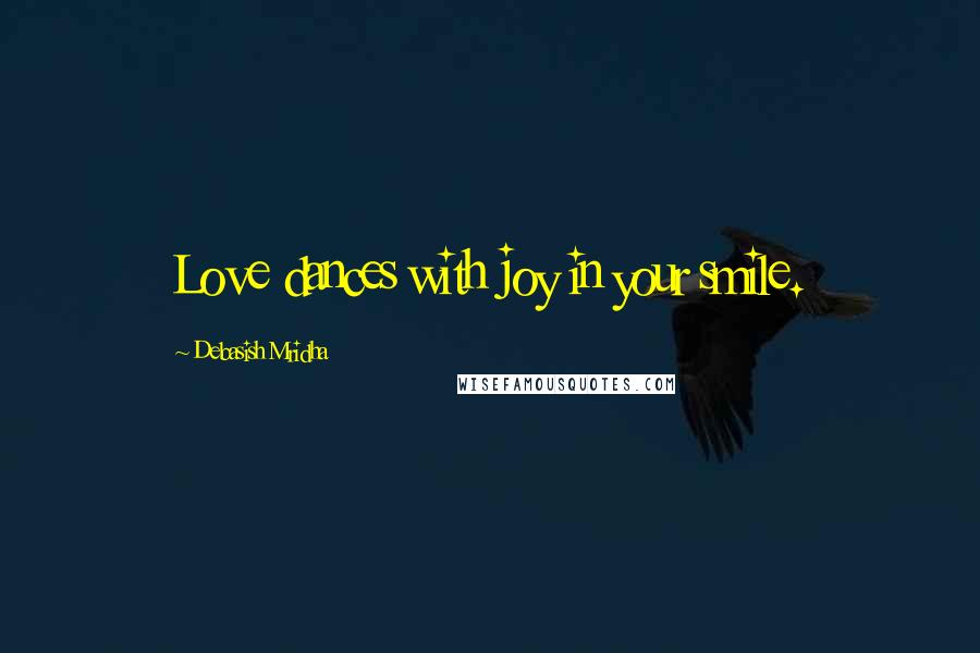 Debasish Mridha Quotes: Love dances with joy in your smile.