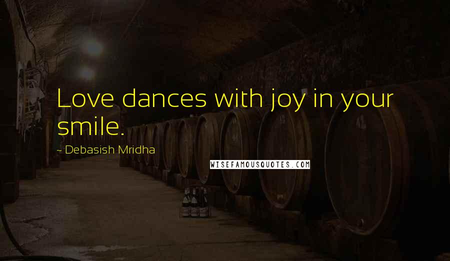 Debasish Mridha Quotes: Love dances with joy in your smile.