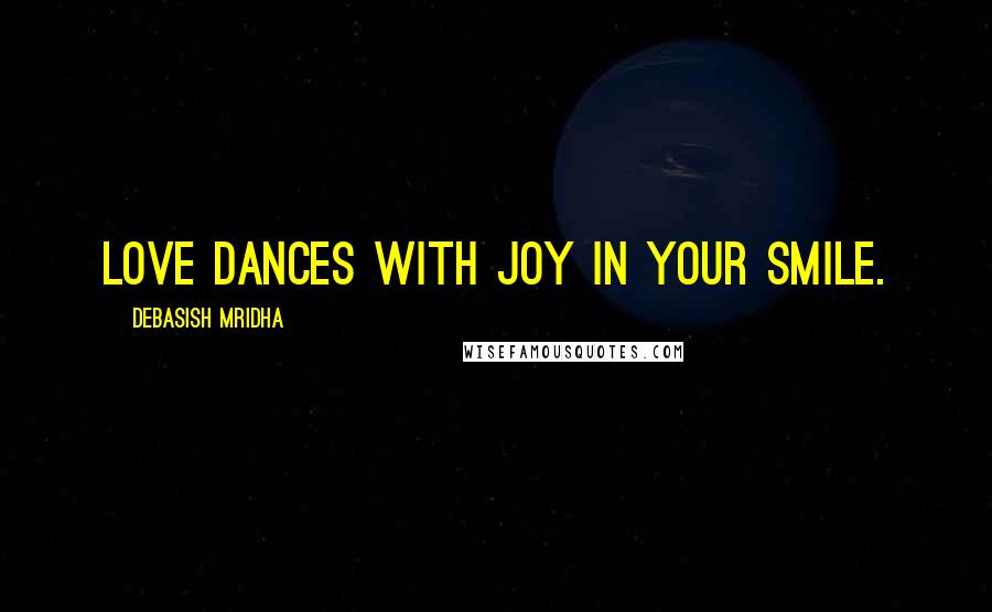 Debasish Mridha Quotes: Love dances with joy in your smile.