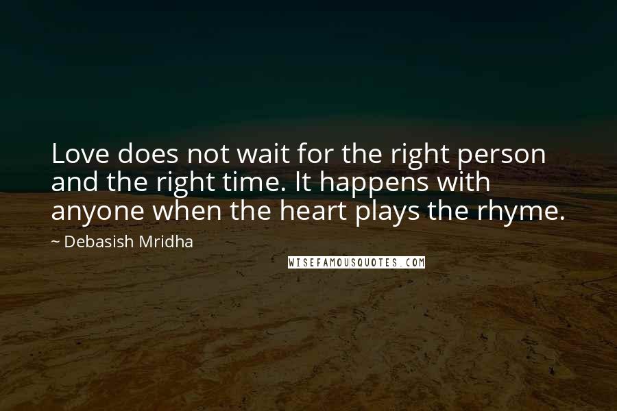 Debasish Mridha Quotes: Love does not wait for the right person and the right time. It happens with anyone when the heart plays the rhyme.