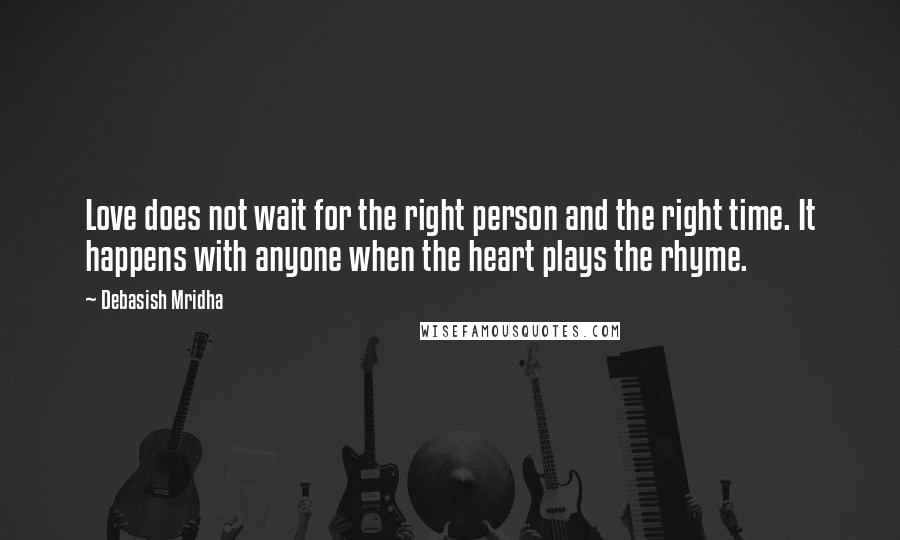 Debasish Mridha Quotes: Love does not wait for the right person and the right time. It happens with anyone when the heart plays the rhyme.