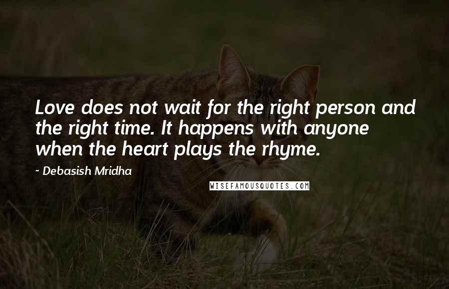 Debasish Mridha Quotes: Love does not wait for the right person and the right time. It happens with anyone when the heart plays the rhyme.