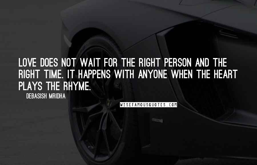 Debasish Mridha Quotes: Love does not wait for the right person and the right time. It happens with anyone when the heart plays the rhyme.