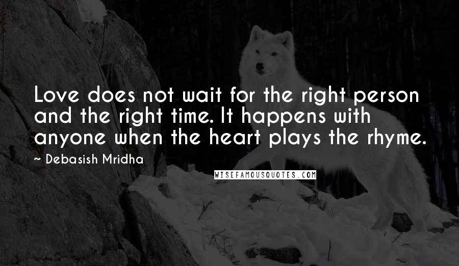 Debasish Mridha Quotes: Love does not wait for the right person and the right time. It happens with anyone when the heart plays the rhyme.