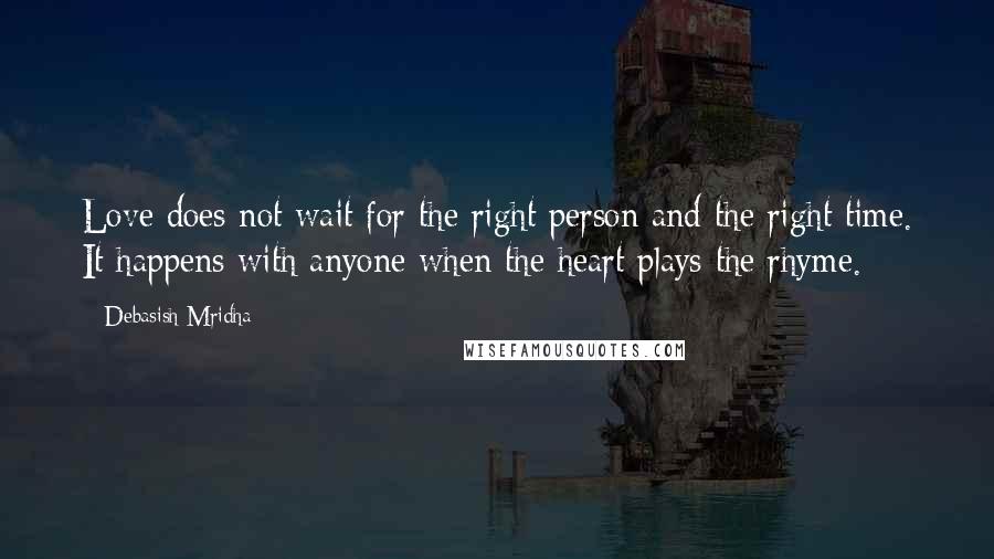 Debasish Mridha Quotes: Love does not wait for the right person and the right time. It happens with anyone when the heart plays the rhyme.