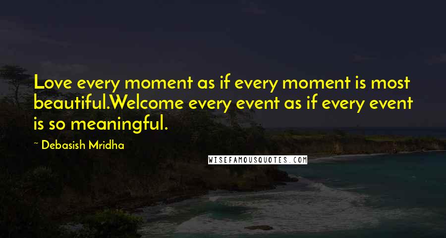 Debasish Mridha Quotes: Love every moment as if every moment is most beautiful.Welcome every event as if every event is so meaningful.