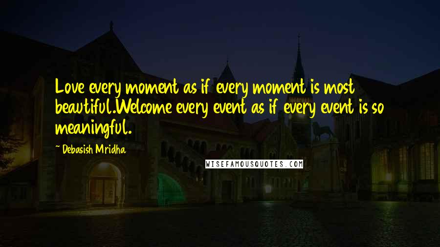 Debasish Mridha Quotes: Love every moment as if every moment is most beautiful.Welcome every event as if every event is so meaningful.