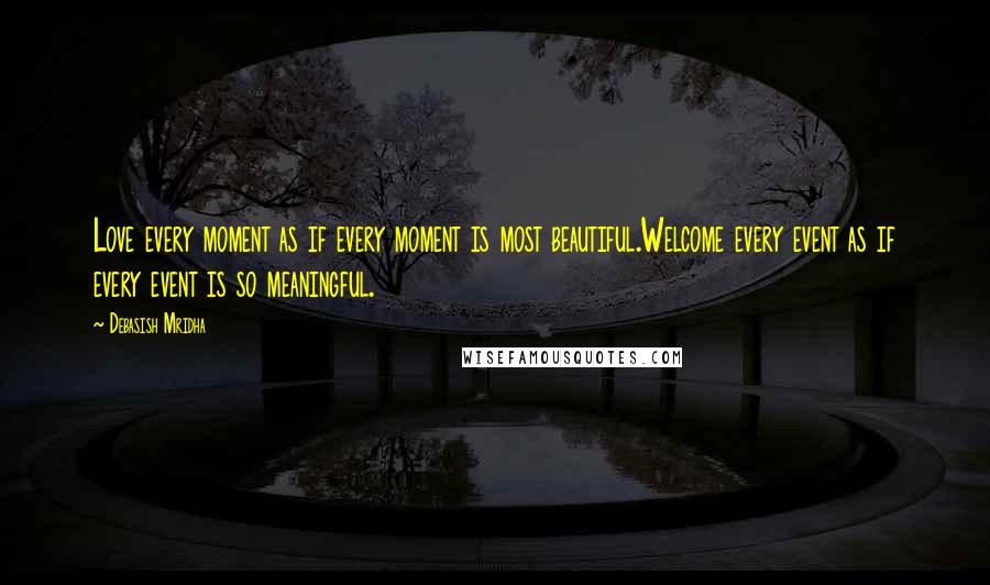 Debasish Mridha Quotes: Love every moment as if every moment is most beautiful.Welcome every event as if every event is so meaningful.