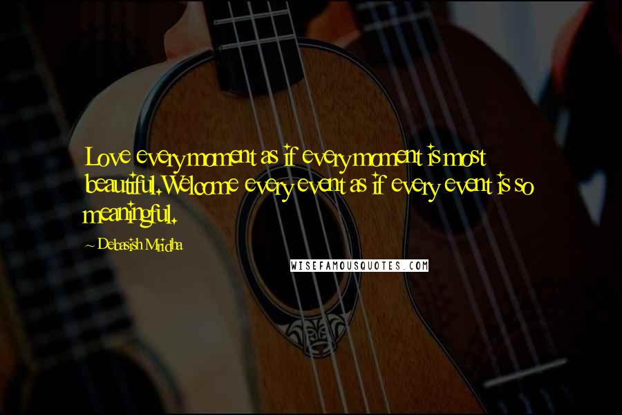 Debasish Mridha Quotes: Love every moment as if every moment is most beautiful.Welcome every event as if every event is so meaningful.