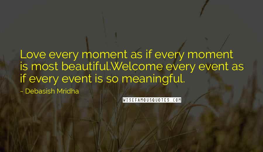 Debasish Mridha Quotes: Love every moment as if every moment is most beautiful.Welcome every event as if every event is so meaningful.