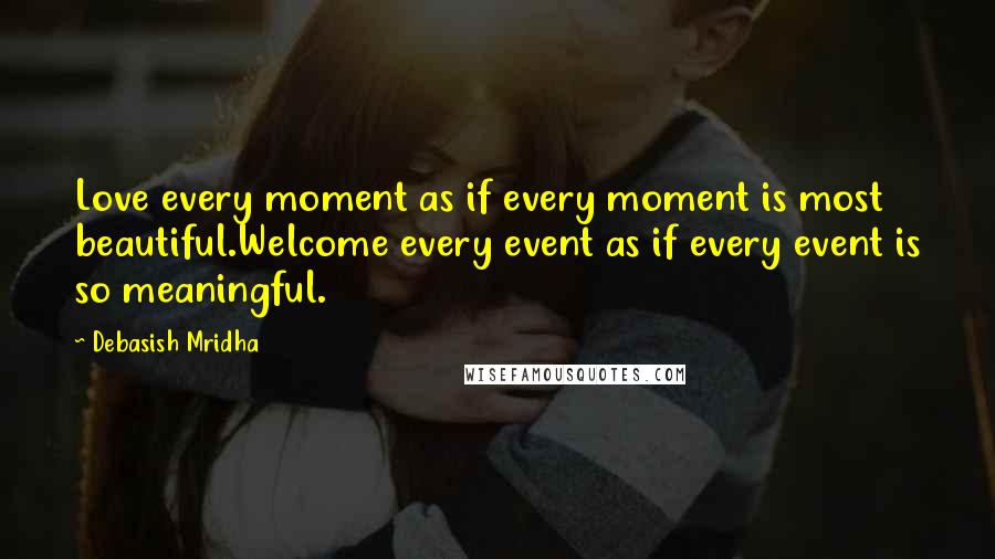 Debasish Mridha Quotes: Love every moment as if every moment is most beautiful.Welcome every event as if every event is so meaningful.