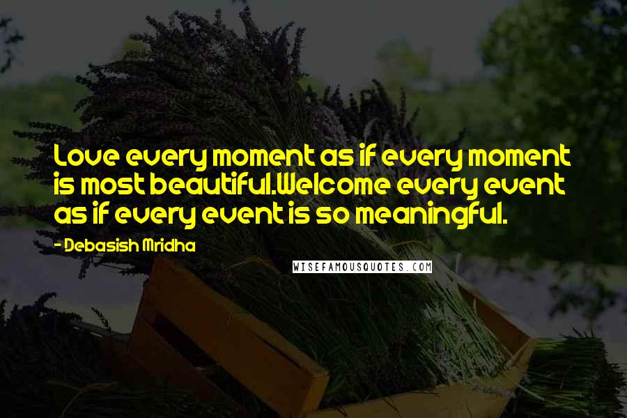 Debasish Mridha Quotes: Love every moment as if every moment is most beautiful.Welcome every event as if every event is so meaningful.