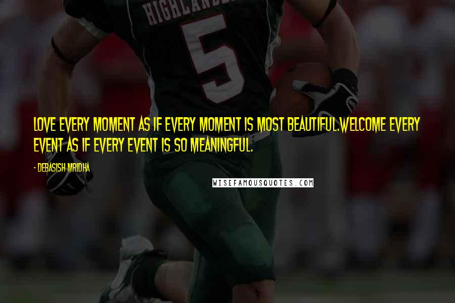 Debasish Mridha Quotes: Love every moment as if every moment is most beautiful.Welcome every event as if every event is so meaningful.