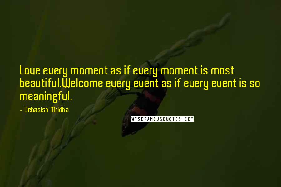 Debasish Mridha Quotes: Love every moment as if every moment is most beautiful.Welcome every event as if every event is so meaningful.