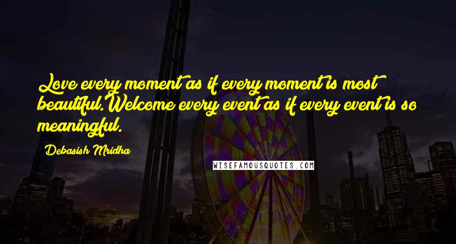 Debasish Mridha Quotes: Love every moment as if every moment is most beautiful.Welcome every event as if every event is so meaningful.