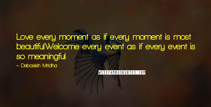 Debasish Mridha Quotes: Love every moment as if every moment is most beautiful.Welcome every event as if every event is so meaningful.