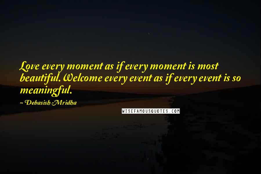 Debasish Mridha Quotes: Love every moment as if every moment is most beautiful.Welcome every event as if every event is so meaningful.