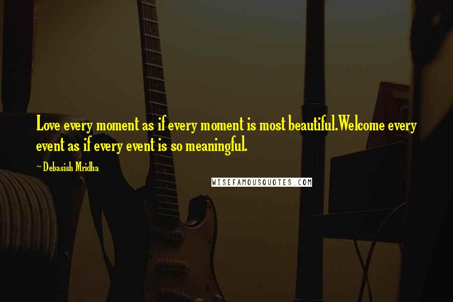 Debasish Mridha Quotes: Love every moment as if every moment is most beautiful.Welcome every event as if every event is so meaningful.