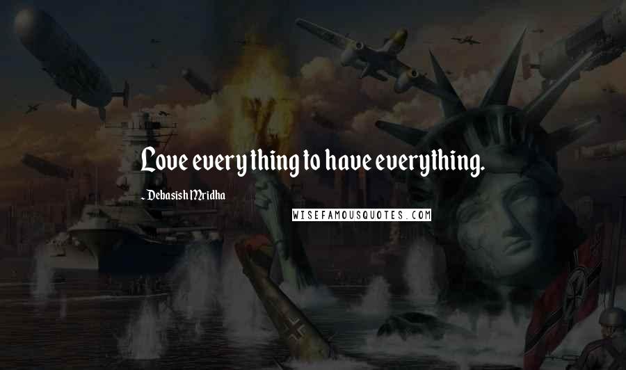 Debasish Mridha Quotes: Love every thing to have everything.