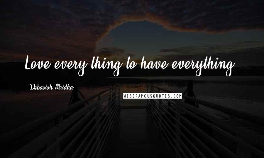 Debasish Mridha Quotes: Love every thing to have everything.