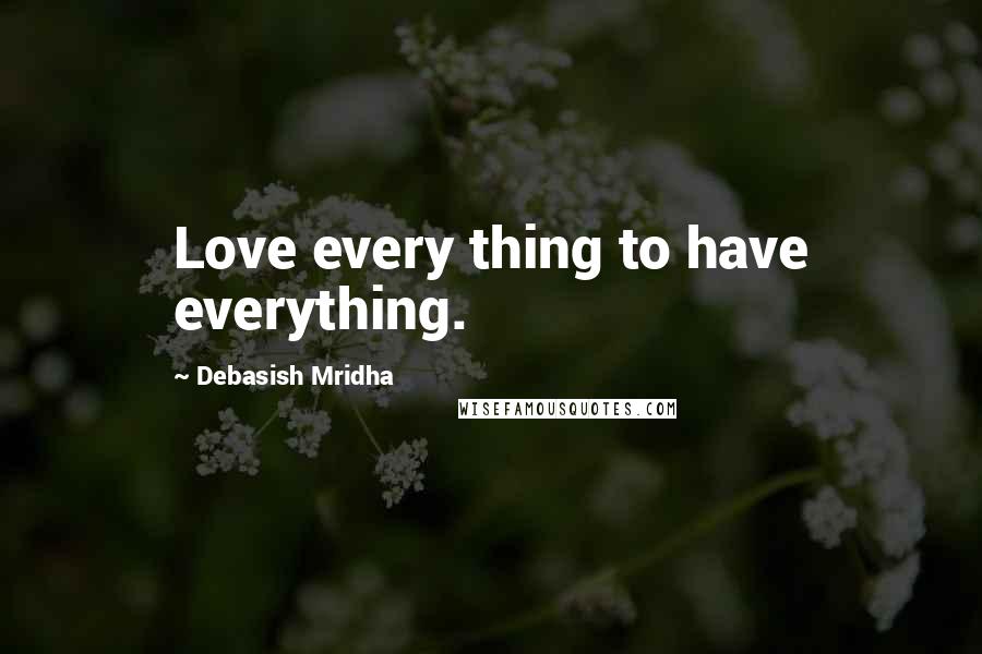 Debasish Mridha Quotes: Love every thing to have everything.
