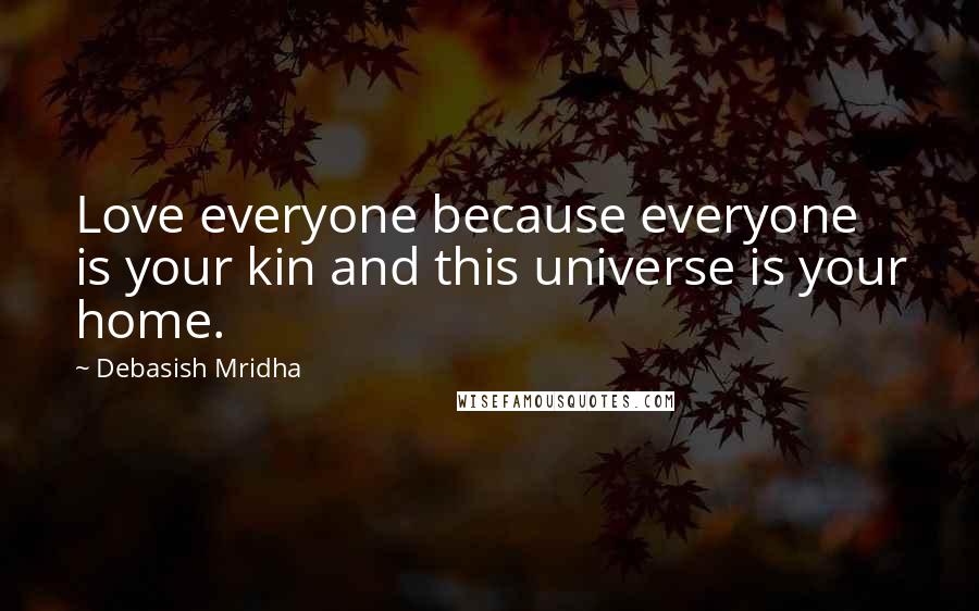 Debasish Mridha Quotes: Love everyone because everyone is your kin and this universe is your home.